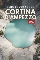 G U I D E D E V O Y A G E D E CORTINA D'AMPEZZO 2 0 2 7: Sommets des Dolomites, pistes de ski et vie alpine en Italie (French Edition) B0HKDWM98H Book Cover