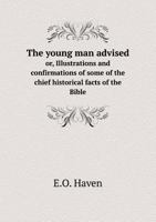 The Young Man Advised, Or, Illustrations and Confirmations of Some of the Chief Historical Facts of the Bible 0469781920 Book Cover