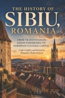 The History of Sibiu, Romania: From Transylvanian Saxon Fortresses to European Cultural Capital — Craft, Conflict, and Revival in Romania’s Medieval Jewel B0FVFNC7G9 Book Cover