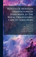 Results Of Meridian Observations Of Stars Made At The Royal Observatory, Cape Of Good Hope 1024771148 Book Cover