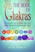 The Book Of Chakras: The Complete Guide To Awaken, Open And Balance The Chakras For Complete Self-Healing With Meditation And Stones B095THMFLQ Book Cover