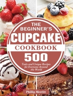 The Beginner's Cupcake Cookbook: 500 Tasty and Unique Recipes for Everyone Around the World 1801249415 Book Cover