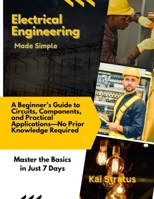 Electrical Engineering Made Simple: A Beginner’s Guide to Circuits, Components, and Practical Applications—No Prior Knowledge Required B0DWTF8YB6 Book Cover