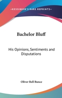 Bachelor Bluff: His Opinions, Sentiments And Disputations 0548403562 Book Cover