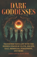 Dark Goddesses: Transform Your Life with the Hidden Power of Lilith, Hecate, Kali, Morrigan, Persephone, and More (Spiritual and Scientific Discovery) 1966691599 Book Cover