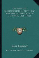 Die Feier Des Tausendjahrigen Bestehens Von Maria-Einsiedeln Im Festjahre 1861 (1862) 1160078696 Book Cover