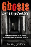 Ghosts: Ghost Stories: Unexplained Mysteries of Occult, Supernatural and Paranormal Activity 197376993X Book Cover
