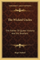 Wicked Uncles: The Father of Queen Victoria His Brothers (Essay Index Reprint) 1163144916 Book Cover
