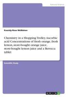 Chemistry in a Shopping Trolley. Ascorbic acid Concentrations of fresh orange, fresh lemon, store-bought orange juice, store-bought lemon juice and a Berocca tablet 3668330905 Book Cover