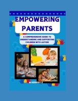 EMPOWERING PARENTS: A COMPREHENSIVE GUIDE TO UNDERSTANDING AND SUPPORTING CHILDREN WITH AUTISM B0FQJKMQ7G Book Cover
