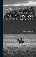 A Glimpse of Utah, its Resources, Attractions and Natural Wonders 1022759655 Book Cover