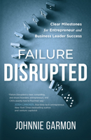 Failure Disrupted: Clear Milestones for Entrepreneur and Business Leader Success B0FBYZ7VC4 Book Cover