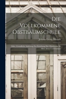 Die Vollkommene Obstbaumschule: Oder, Grundliche Anleitung Zur Erziehung Der Obstbäume In Allen Arten Und Formen 1017844097 Book Cover