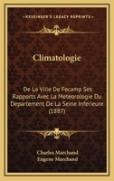 Climatologie: De La Ville De Fecamp Ses Rapports Avec La Meteorologie Du Departement De La Seine Inferieure (1887) 1168059550 Book Cover
