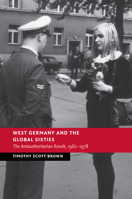 West Germany and the Global Sixties: The Anti-Authoritarian Revolt, 1962-1978 110751925X Book Cover