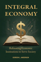 Integral Economy : Reforming Economic Institutions to Serve Society 1557789525 Book Cover