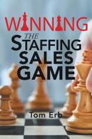 Winning the Staffing Sales Game: The Definitive Game Plan for Sales Success in the Staffing Industry 1543461468 Book Cover