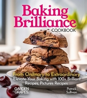 Baking Brilliance Cookbook: From Ordinary to Extraordinary Elevate Your Baking with 100+ Brilliant Recipes, Pictures Recipes (Baking Collection) B0FQKPKZ9V Book Cover