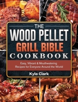 The Wood Pellet Grill Bible Cookbook: Easy, Vibrant & Mouthwatering Recipes for Everyone Around the World 1802443150 Book Cover