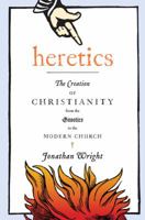 Heretics: The Creation of Christianity from the Gnostics to the Modern Church 015101387X Book Cover