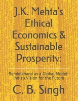 J.K. Mehta's Ethical Economics & Sustainable Prosperity:: Bundelkhand as a Global Model-India's Vision for the Future B0FLVXMDMB Book Cover
