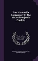 The Two-Hundredth Anniversary of the Birth of Benjamin Franklin: Celebration by the Commonwealth of Massachusetts and the City of Boston, in Symphony Hall, Boston, Jan. 17, 1906 1241026122 Book Cover