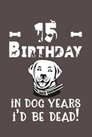 15 Birthday - In Dog Years I'd Be Dead!: Best Unique Funny Cool Humor Birthday Gifts For 15 Years Old Dog Lovers - 15th Birthday Gift for Men / Women ... Novelty - 116 Pages, 6 x 9, Matte Finish B0848YBM96 Book Cover