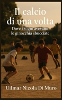 Il calcio di una volta: Dove i sogni avevano le ginocchia sbucciate (Italian Edition) B0FN38Y6L5 Book Cover