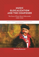 Music Glocalization and the Composer: The Case of Franz Xaver Scharwenka (1850-1924) (The Lexington Series in Historical Ethnomusicology: Deep Soundings) 1666936839 Book Cover