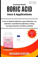 FEMININE HEALTH BORIC ACID USES & APPLICATION: A CURE TO VIRGINAL, YEAST, EAR, REPRODUCTIVE INFECTIONS, ITCHING, BURNING SENSATIONS AND MORE INCLUDED B0CS9PV1MW Book Cover