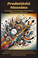 Produttività Massima - Strategie e Tecniche per Aumentare Efficienza ed Efficacia (Italian Edition) B0CR2F919K Book Cover