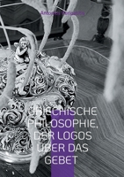 Griechische Philosophie, Der Logos über das Gebet: Die philosophischen Reflexionen des Autors mit den Sandalen der KI (German Edition) 3819241930 Book Cover