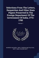 Selections From The Letters, Despatches And Other State Papers Preserved In The Foreign Department Of The Government Of India, 1772-1785, Volume 1... 1377131637 Book Cover