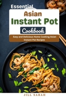 Essential Asian Instant Pot Cookbook: Easy and Delicious Home Cooking Asian Instant Pot Recipes B09HJ2JYNS Book Cover
