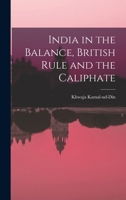 India in the Balance, British Rule and the Caliphate 1016617445 Book Cover