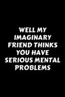 Well My Imaginary Friend Thinks You Have Serious Mental Problems: Perfect Gag Gift For A God-Tier Sarcastic MoFo Blank Lined Notebook Journal 120 Pages 6 x 9 Forma Work Humour and Banter Christmas Xma 1676740074 Book Cover