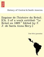 Esquisse de l'histoire du Brésil. [Ch. 5 of a work entitled: "Le Brésil en 1889." Edited by F. J. de Santa Anna Nery.] 1249023572 Book Cover