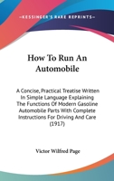 How To Run An Automobile: A Concise, Practical Treatise Written In Simple Language Explaining The Functions Of Modern Gasoline Automobile Parts With Complete Instructions For Driving And Care 116467692X Book Cover