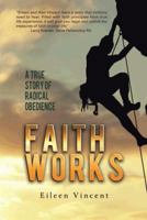 Faith Works: A True Story of Radical Obedience 1491701625 Book Cover