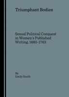 Triumphant Bodies: Sexual Political Conquest in Womenas Published Writing, 1660-1763 1847183638 Book Cover