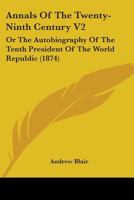 Annals Of The Twenty-Ninth Century V2: Or The Autobiography Of The Tenth President Of The World Republic 1164577689 Book Cover