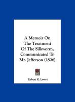A Memoir On The Treatment Of The Silkworm, Communicated To Mr. Jefferson 1104597209 Book Cover