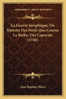 La Guerre Seraphique, Ou Histoire Des Perils Qua Courus La Barbe, Des Capucins (1740) 1166052656 Book Cover