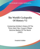 The World's Cyclopedia Of History V2: Containing Schiller's History Of The Thirty Years' War; Creasy's Fifteen Decisive Battles Of The World (1882) 1167206711 Book Cover