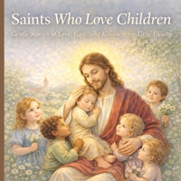 Saints Who Love Children: Gentle Stories of Love, Care, and Kindness for Little Hearts B0GKVLPHP4 Book Cover