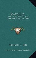 Macaulay: A Lecture Delivered at Cambridge on August 10, 1900 in Connexion with the Summer Meeting of University Extension Students (Classic Reprint) 1432549243 Book Cover