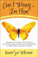 Don't Worry - I'm Here: Thoughts on Waiting on God's Plan for My Life and Knowing That the Beginning of True Faith Is the End of Anxiety 1608360326 Book Cover