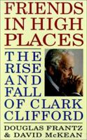 Friends in High Places: The Rise and Fall of Clark Clifford 0316291625 Book Cover