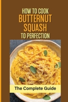 How To Cook Butternut Squash To Perfection: The Complete Guide: Roasted Butternut Squash B099BZRZ6F Book Cover