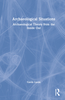 Archaeological Situations: Archaeological Theory from the Inside Out 0367560100 Book Cover